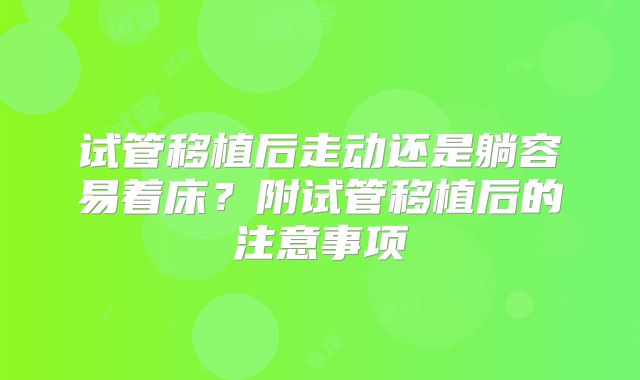 试管移植后走动还是躺容易着床？附试管移植后的注意事项