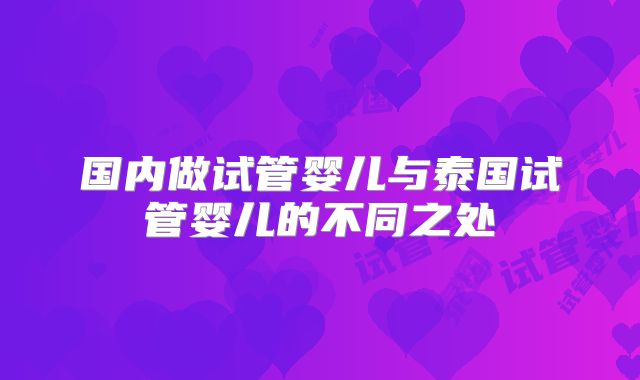 国内做试管婴儿与泰国试管婴儿的不同之处