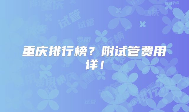 重庆排行榜？附试管费用详！