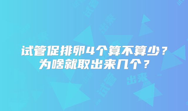 试管促排卵4个算不算少？为啥就取出来几个？