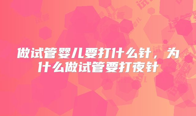 做试管婴儿要打什么针，为什么做试管要打夜针