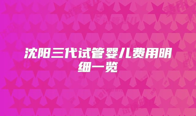 沈阳三代试管婴儿费用明细一览