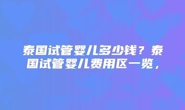 泰国试管婴儿多少钱？泰国试管婴儿费用区一览，