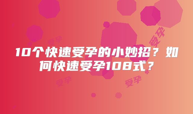 10个快速受孕的小妙招？如何快速受孕108式？