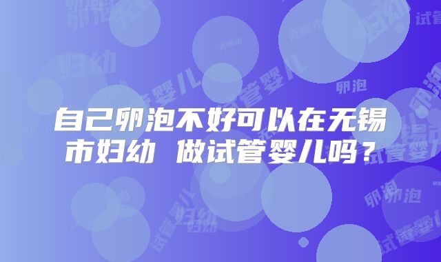 自己卵泡不好可以在无锡市妇幼 做试管婴儿吗？