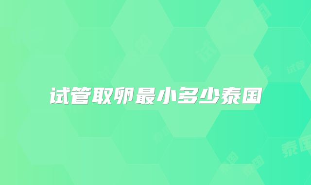 试管取卵最小多少泰国