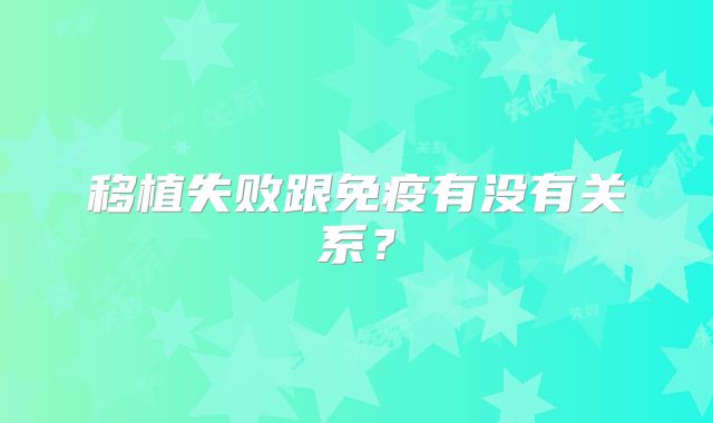 移植失败跟免疫有没有关系？