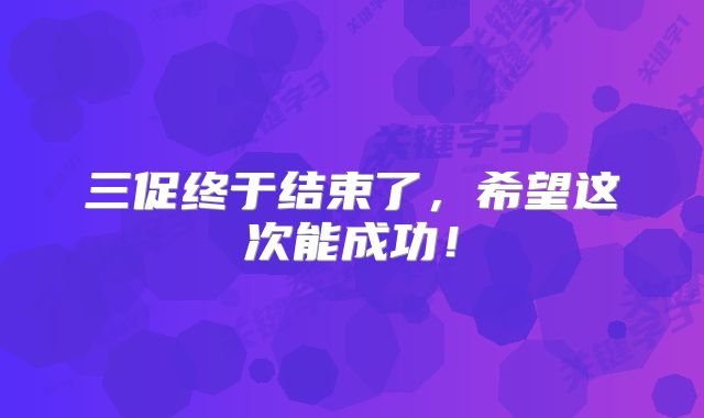 三促终于结束了，希望这次能成功！