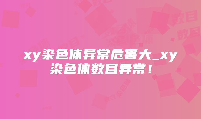 xy染色体异常危害大_xy染色体数目异常!