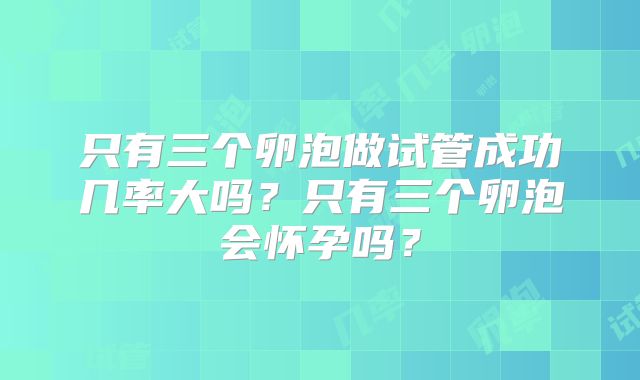 只有三个卵泡做试管成功几率大吗?只有三个卵泡会怀孕吗?