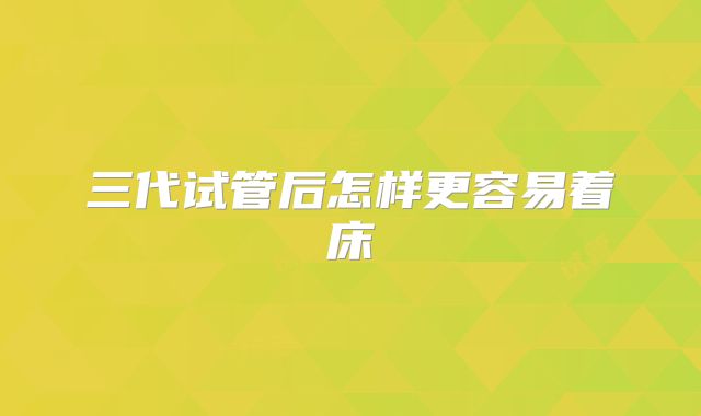三代试管后怎样更容易着床