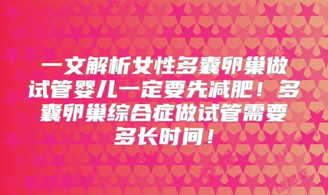 一文解析女性多囊卵巢做试管婴儿一定要先减肥！多囊卵巢综合症做试管需要多长时间！