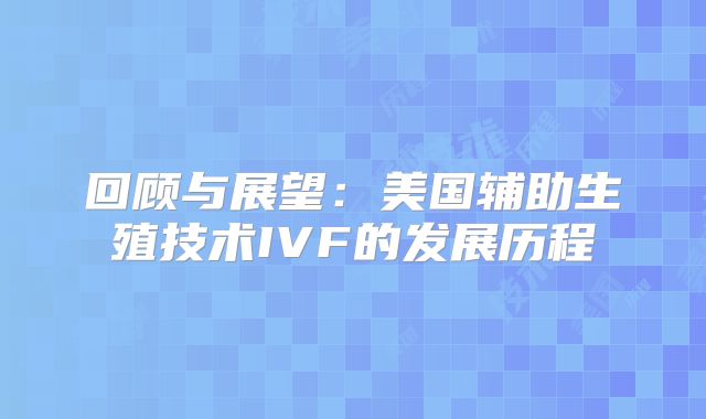 回顾与展望:美国辅助生殖技术IVF的发展历程