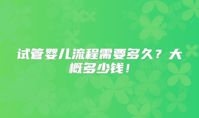 试管婴儿流程需要多久？大概多少钱！