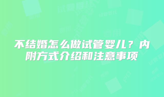 不结婚怎么做试管婴儿？内附方式介绍和注意事项