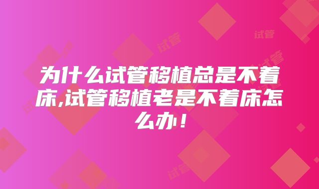 为什么试管移植总是不着床,试管移植老是不着床怎么办！