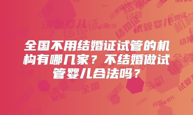 全国不用结婚证试管的机构有哪几家？不结婚做试管婴儿合法吗？
