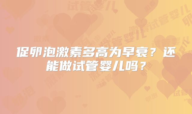 促卵泡激素多高为早衰？还能做试管婴儿吗？