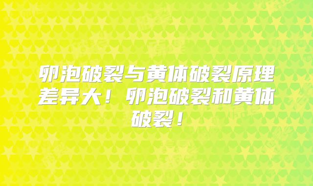 卵泡破裂与黄体破裂原理差异大!卵泡破裂和黄体破裂!