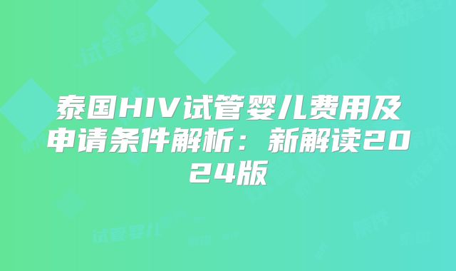 泰国HIV试管婴儿费用及申请条件解析:新解读2024版