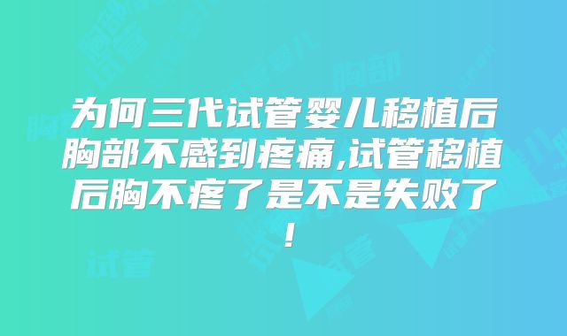 为何三代试管婴儿移植后胸部不感到疼痛,试管移植后胸不疼了是不是失败了！