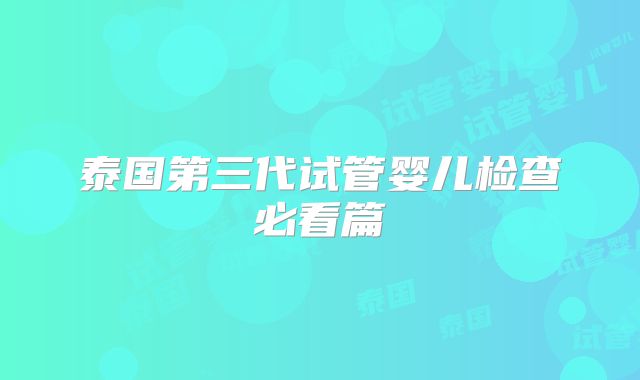 泰国第三代试管婴儿检查必看篇