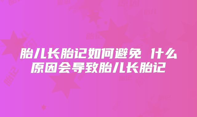 胎儿长胎记如何避免 什么原因会导致胎儿长胎记