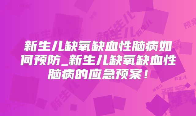 新生儿缺氧缺血性脑病如何预防_新生儿缺氧缺血性脑病的应急预案！