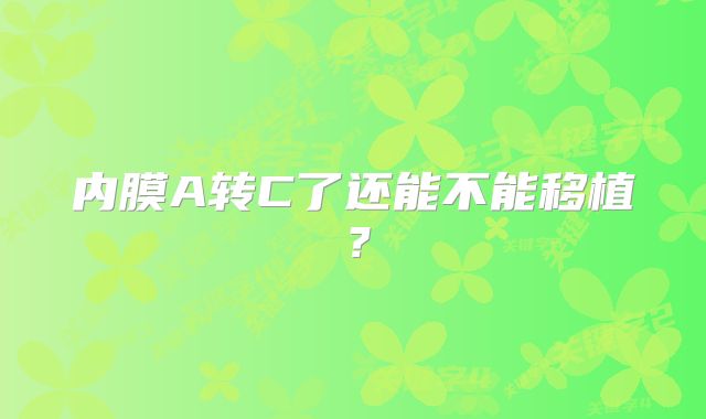 内膜A转C了还能不能移植?