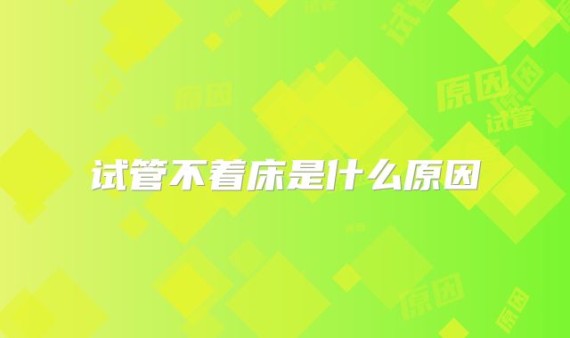 试管不着床是什么原因