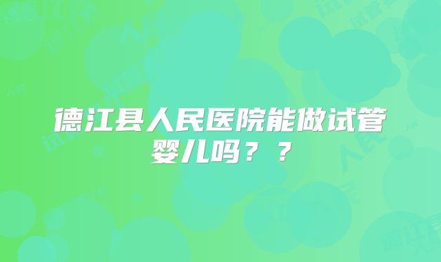 德江县人民医院能做试管婴儿吗??