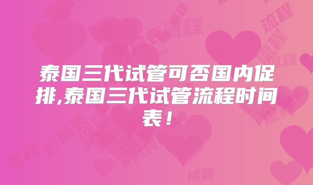 泰国三代试管可否国内促排,泰国三代试管流程时间表!