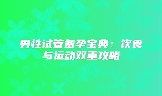男性试管备孕宝典：饮食与运动双重攻略