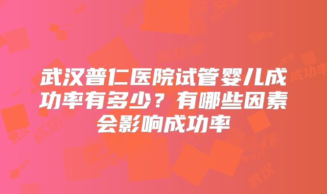 武汉普仁医院试管婴儿成功率有多少？有哪些因素会影响成功率