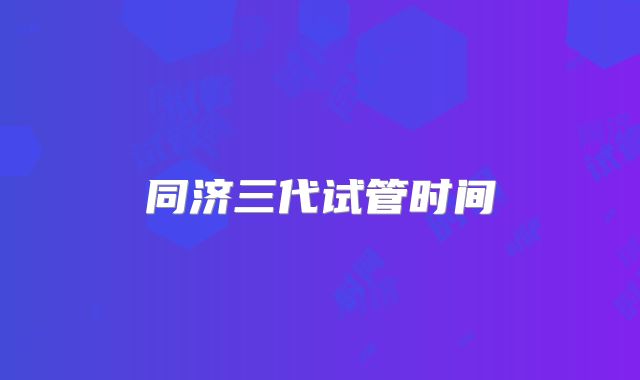 同济三代试管时间