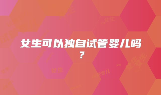 女生可以独自试管婴儿吗?