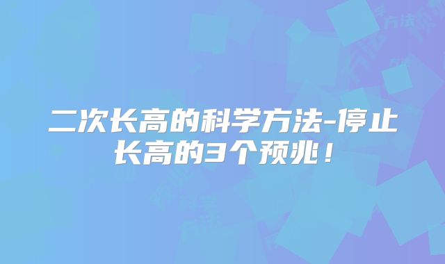 二次长高的科学方法-停止长高的3个预兆！