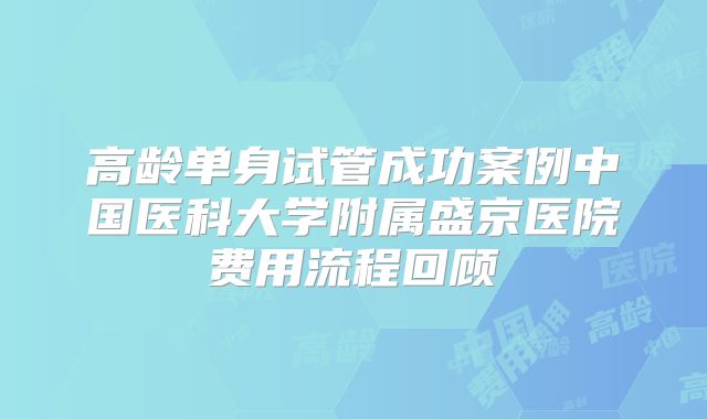 高龄单身试管成功案例中国医科大学附属盛京医院费用流程回顾