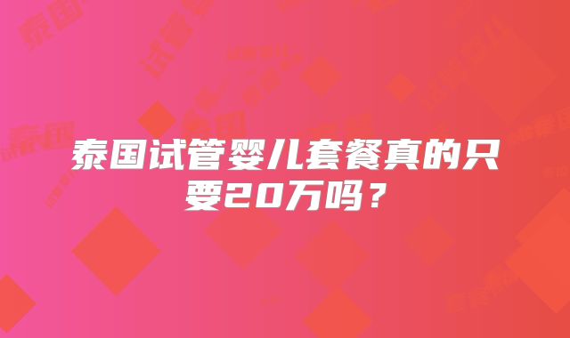 泰国试管婴儿套餐真的只要20万吗?