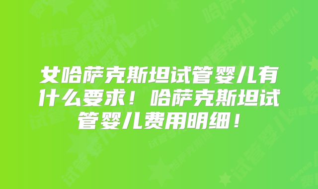 女哈萨克斯坦试管婴儿有什么要求!哈萨克斯坦试管婴儿费用明细!