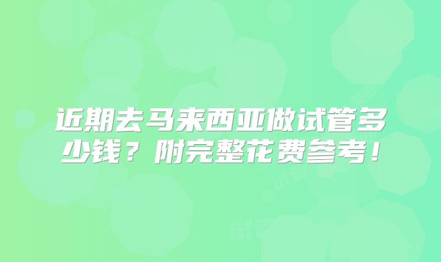 近期去马来西亚做试管多少钱？附完整花费参考！