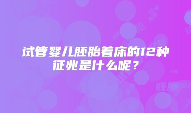 试管婴儿胚胎着床的12种征兆是什么呢？