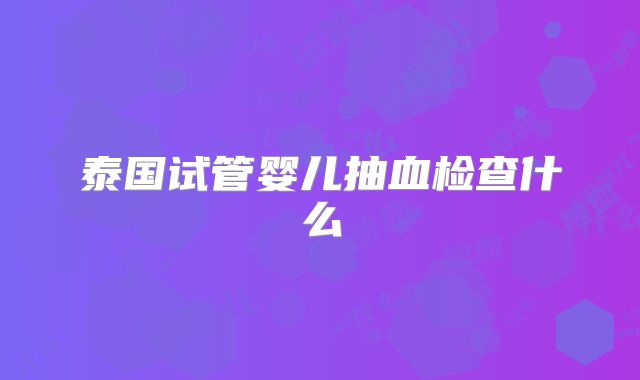 泰国试管婴儿抽血检查什么