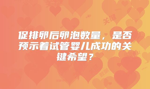 促排卵后卵泡数量，是否预示着试管婴儿成功的关键希望？