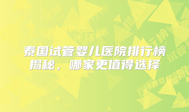 泰国试管婴儿医院排行榜揭秘，哪家更值得选择