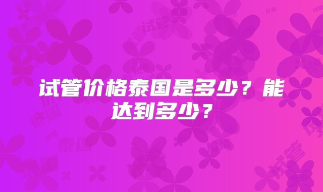 试管价格泰国是多少?能达到多少?