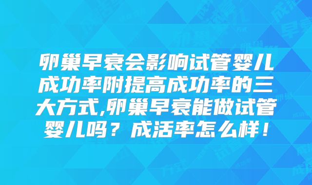卵巢早衰会影响试管婴儿成功率附提高成功率的三大方式,卵巢早衰能做试管婴儿吗?成活率怎么样!