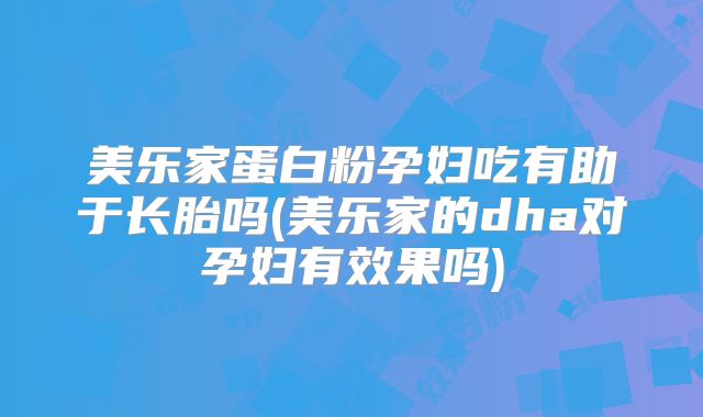 美乐家蛋白粉孕妇吃有助于长胎吗(美乐家的dha对孕妇有效果吗)