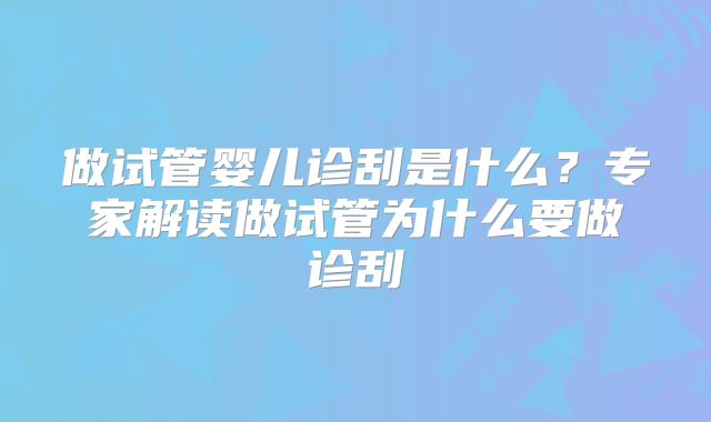 做试管婴儿诊刮是什么？专家解读做试管为什么要做诊刮