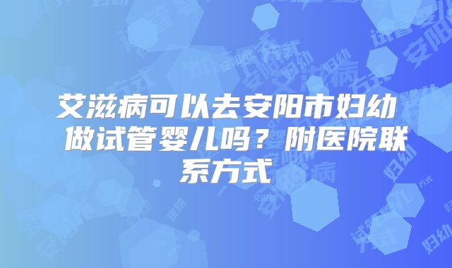 艾滋病可以去安阳市妇幼 做试管婴儿吗？附医院联系方式